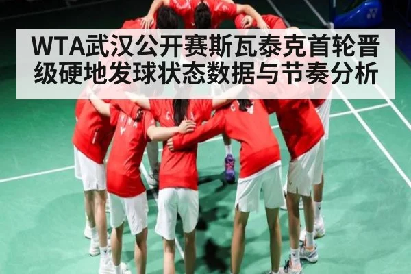 WTA武汉公开赛斯瓦泰克首轮晋级硬地发球状态数据与节奏分析